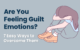 Feeling Guilty? Types, Why We Do & How to Overcome It